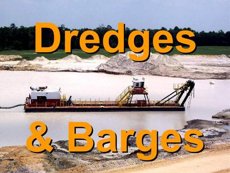 Dredges & Barges. Dredges  Used in different mining applications  Sand & gravel are most commonly dredged materials  Other minerals also mined with.
