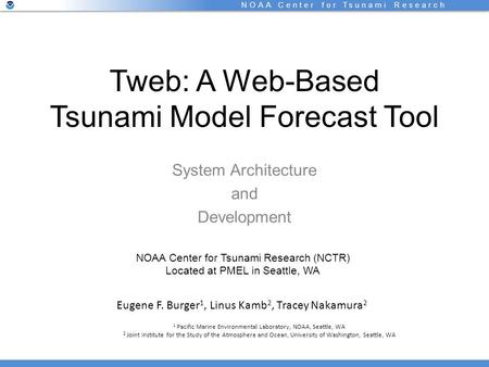 NOAA Center for Tsunami Research Tweb: A Web-Based Tsunami Model Forecast Tool System Architecture and Development Eugene F. Burger 1, Linus Kamb 2, Tracey.