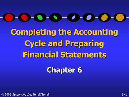 6 - 1 © 2005 Accounting 1/e, Terrell/Terrell Completing the Accounting Cycle and Preparing Financial Statements Chapter 6.