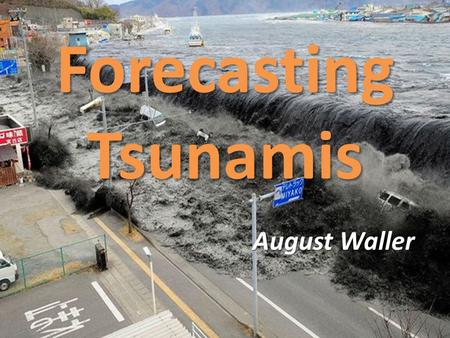 Forecasting Tsunamis August Waller. Tsunamis: Mostly caused by underwater earthquakes 80% in Pacific Ring of Fire Usually series of waves - wave train.