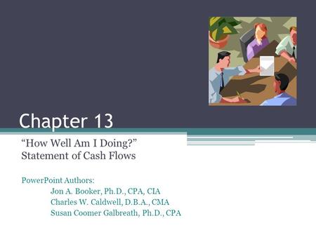 PowerPoint Authors: Jon A. Booker, Ph.D., CPA, CIA Charles W. Caldwell, D.B.A., CMA Susan Coomer Galbreath, Ph.D., CPA Chapter 13 “How Well Am I Doing?”