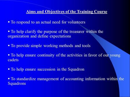 Aims and Objectives of the Training Course  To respond to an actual need for volunteers  To help clarify the purpose of the treasurer within the organization.