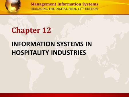 Management Information Systems MANAGING THE DIGITAL FIRM, 12 TH EDITION INFORMATION SYSTEMS IN HOSPITALITY INDUSTRIES Chapter 12.