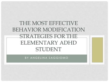 BY ANGELINA SAGGIOMO THE MOST EFFECTIVE BEHAVIOR MODIFICATION STRATEGIES FOR THE ELEMENTARY ADHD STUDENT.