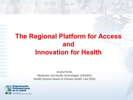 The Regional Platform for Access and Innovation for Health Analía Porrás Medicines and Health Technologies (HSS/MT) Health Systems based on Primary Health.