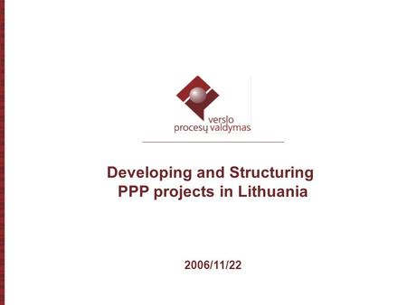 1 Developing and Structuring PPP projects in Lithuania 2006/11/22.