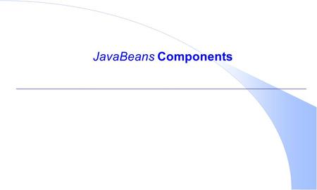 JavaBeans Components. To understand JavaBeans…  Proficient experience with the Java language required  Knowledge of classes and interfaces  Object-Oriented.