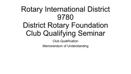 Rotary International District 9780 District Rotary Foundation Club Qualifying Seminar Club Qualification Memorandum of Understanding.