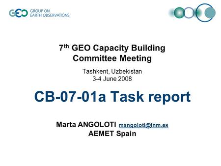7 th GEO Capacity Building Committee Meeting Tashkent, Uzbekistan 3-4 June 2008 CB-07-01a Task report Marta ANGOLOTI AEMET Spain.