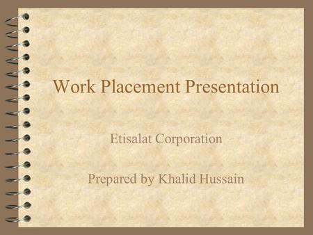 Work Placement Presentation Etisalat Corporation Prepared by Khalid Hussain.