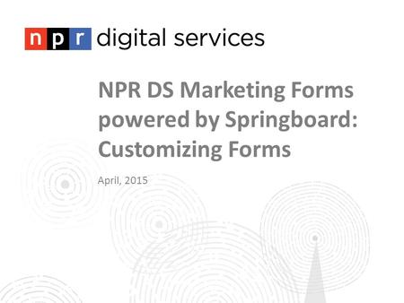 NPR DS Marketing Forms powered by Springboard: Customizing Forms April, 2015.