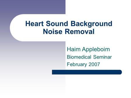 Heart Sound Background Noise Removal Haim Appleboim Biomedical Seminar February 2007.