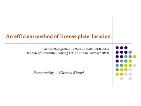 An efficient method of license plate location Pattern Recognition Letters 26 (2005) 2431-2438 Journal of Electronic Imaging 11(4), 507-516 (October 2002)