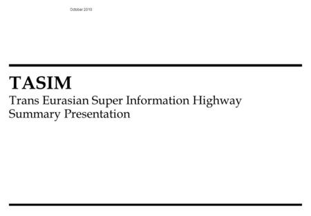 TASIM Trans Eurasian Super Information Highway Summary Presentation October 2010.