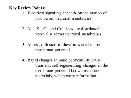 Key Review Points: 1. Electrical signaling depends on the motion of ions across neuronal membranes 2. Na +, K +, Cl - and Ca ++ ions are distributed unequally.