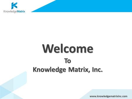 WelcomeTo Knowledge Matrix, Inc. www.knowledgematrixinc.com.