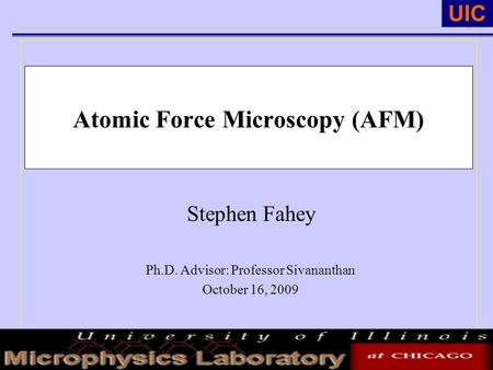 UIC Atomic Force Microscopy (AFM) Stephen Fahey Ph.D. Advisor: Professor Sivananthan October 16, 2009.