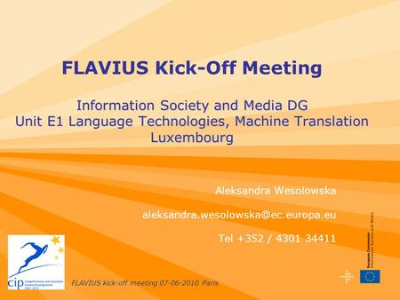 FLAVIUS kick-off meeting 07-06-2010 Paris Information Society and Media DG Unit E1 Language Technologies, Machine Translation Luxembourg FLAVIUS Kick-Off.