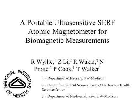 A Portable Ultrasensitive SERF Atomic Magnetometer for Biomagnetic Measurements R Wyllie, 1 Z Li, 2 R Wakai, 3 N Proite, 1 P Cook, 1 T Walker 1 1 – Department.