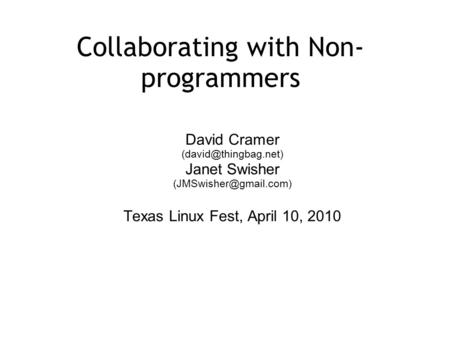 Collaborating with Non- programmers David Cramer Janet Swisher Texas Linux Fest, April 10, 2010.