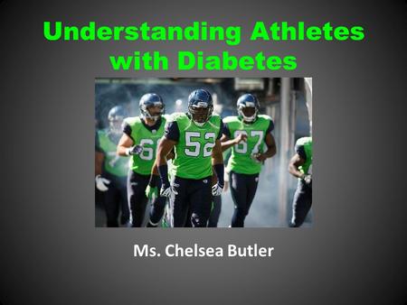 Understanding Athletes with Diabetes Ms. Chelsea Butler.
