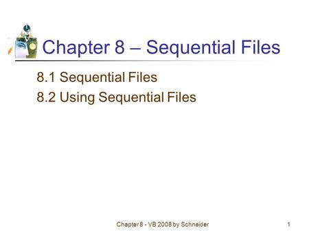 Chapter 8 - VB 2008 by Schneider1 Chapter 8 – Sequential Files 8.1 Sequential Files 8.2 Using Sequential Files.