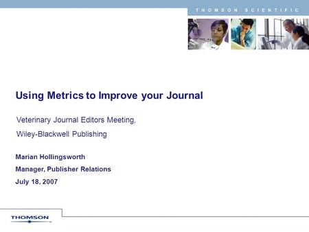 T H O M S O N S C I E N T I F I C Marian Hollingsworth Manager, Publisher Relations July 18, 2007 Using Metrics to Improve your Journal Veterinary Journal.