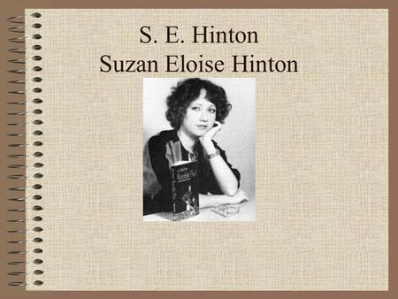 S. E. Hinton Suzan Eloise Hinton. S. E. Hinton Born in July 22, 1950 in my hometown of Tulsa, Oklahoma. We don’t have a lot of information on the life.