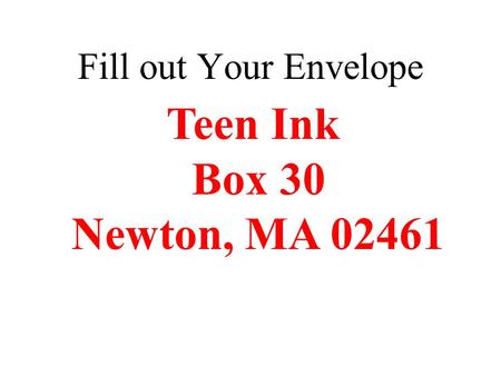 Fill out Your Envelope Teen Ink Box 30 Newton, MA 02461.