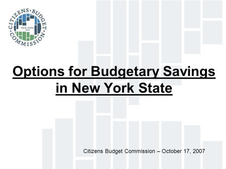 Options for Budgetary Savings in New York State Citizens Budget Commission – October 17, 2007.