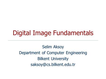 Digital Image Fundamentals Selim Aksoy Department of Computer Engineering Bilkent University