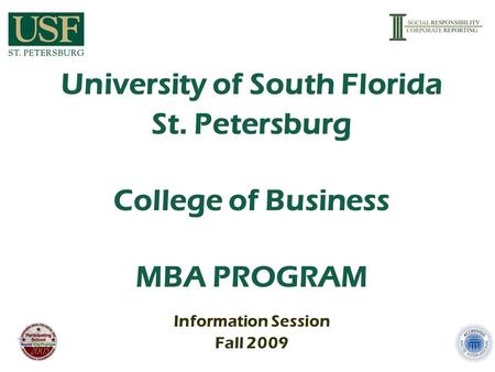 University of South Florida St. Petersburg College of Business MBA PROGRAM Information Session Fall 2009.