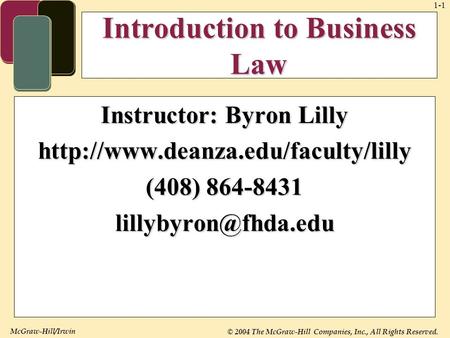 McGraw-Hill/Irwin © 2004 The McGraw-Hill Companies, Inc., All Rights Reserved. 1-1 Introduction to Business Law Instructor: Byron Lilly