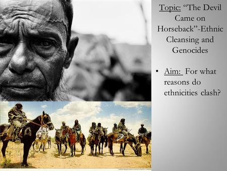 Topic: “The Devil Came on Horseback”-Ethnic Cleansing and Genocides