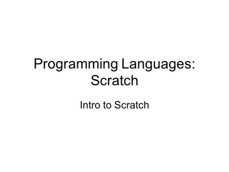 Programming Languages: Scratch Intro to Scratch. Lower level versus high level Clearly, lower level languages can be tedious Higher level languages quickly.