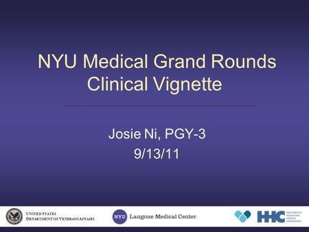 NYU Medical Grand Rounds Clinical Vignette Josie Ni, PGY-3 9/13/11 U NITED S TATES D EPARTMENT OF V ETERANS A FFAIRS.