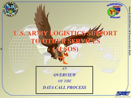 Annex D (ALSOS Data Call Process Overview Brief) U.S. ARMY LOGISTICS SUPPORT TO OTHER SERVICES (ALSOS) AN OVERVIEW OF THE DATA CALL PROCESS 55.