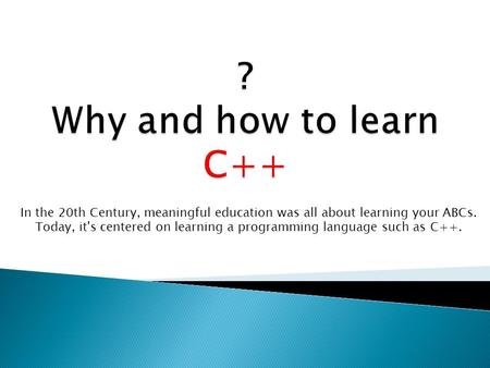 In the 20th Century, meaningful education was all about learning your ABCs. Today, it's centered on learning a programming language such as C++.