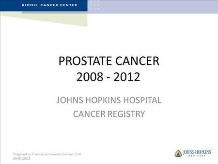 PROSTATE CANCER 2008 - 2012 JOHNS HOPKINS HOSPITAL CANCER REGISTRY Prepared by Theresa SanLorenzo-Caswell, CTR 09/01/2013.