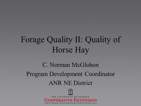 Forage Quality II: Quality of Horse Hay C. Norman McGlohon Program Development Coordinator ANR NE District.