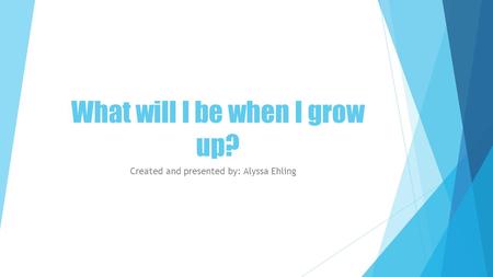 What will I be when I grow up? Created and presented by: Alyssa Ehling.