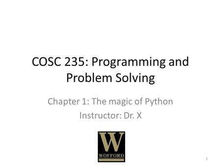COSC 235: Programming and Problem Solving Chapter 1: The magic of Python Instructor: Dr. X 1.