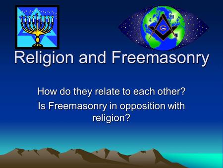 Religion and Freemasonry How do they relate to each other? Is Freemasonry in opposition with religion?