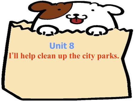 Unit 8 I’ll help clean up the city parks. I’ll help clean up the city parks.