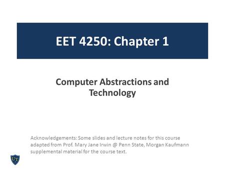EET 4250: Chapter 1 Computer Abstractions and Technology Acknowledgements: Some slides and lecture notes for this course adapted from Prof. Mary Jane Irwin.