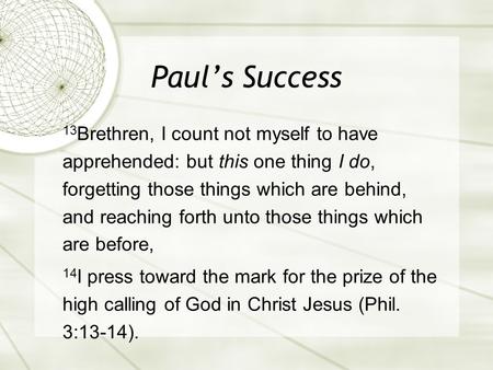 Paul’s Success 13 Brethren, I count not myself to have apprehended: but this one thing I do, forgetting those things which are behind, and reaching forth.