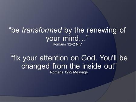 “be transformed by the renewing of your mind…” Romans 12v2 NIV