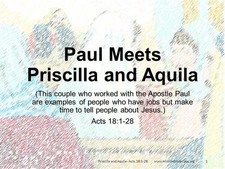 (This couple who worked with the Apostle Paul are examples of people who have jobs but make time to tell people about Jesus.) Acts 18:1-28 Priscilla and.