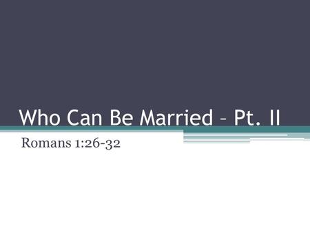 Who Can Be Married – Pt. II Romans 1:26-32. Who Can Be Married? We began a lesson last week looking at the idea of who God intended marriage to be for.