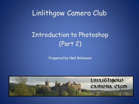 Linlithgow Camera Club Introduction to Photoshop (Part 2) Prepared by Neil Robinson.